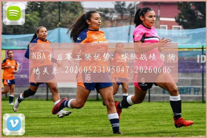 NBA季后赛主场优势：球队战绩与场地关系_20260523195047_20260606165633
