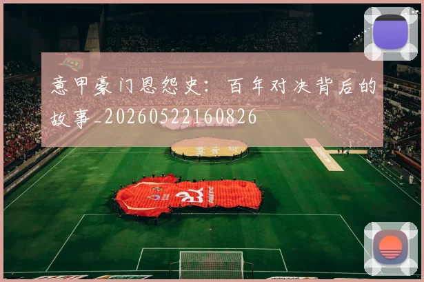 意甲豪门恩怨史:百年对决背后的故事_20260522160826