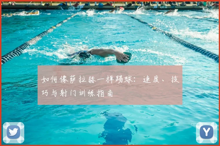 如何像萨拉赫一样踢球:速度、技巧与射门训练指南
