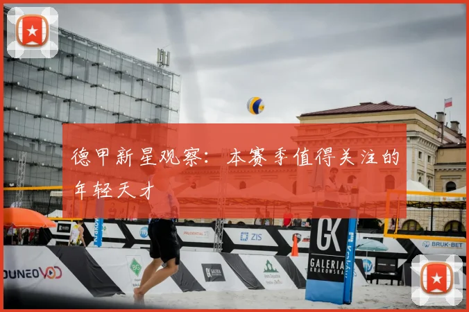德甲新星观察:本赛季值得关注的年轻天才