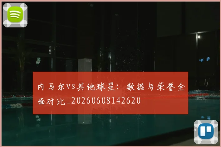 内马尔vs其他球星：数据与荣誉全面对比_20260608142620