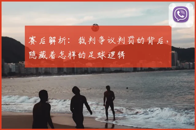 赛后解析：裁判争议判罚的背后，隐藏着怎样的足球逻辑