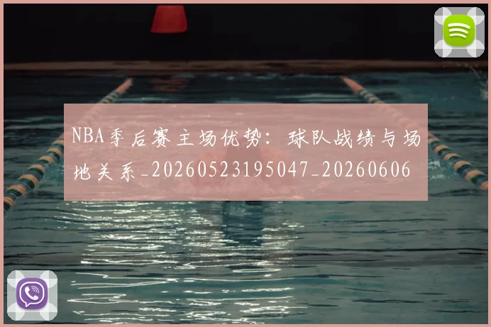 NBA季后赛主场优势：球队战绩与场地关系_20260523195047_20260606165633