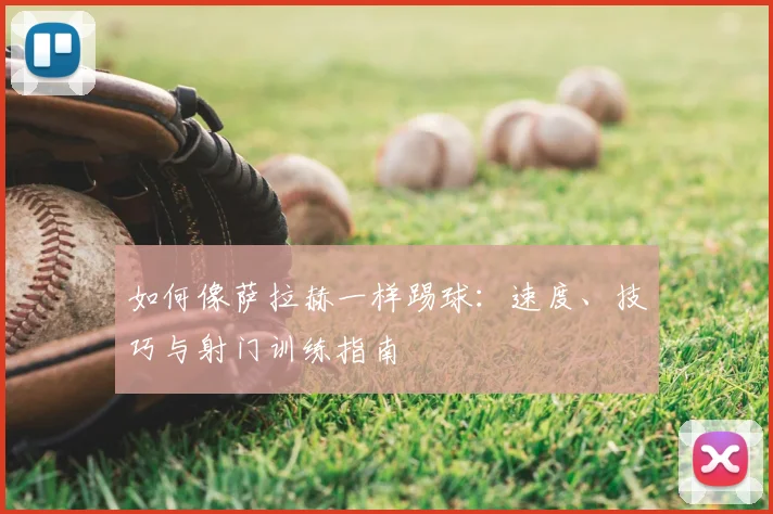 如何像萨拉赫一样踢球：速度、技巧与射门训练指南