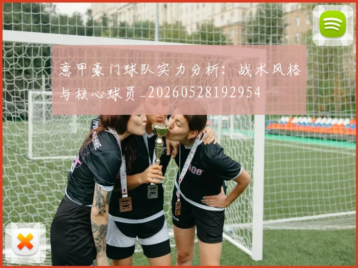 意甲豪门球队实力分析:战术风格与核心球员_20260528192954