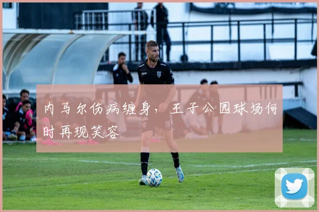 内马尔伤病缠身，王子公园球场何时再现笑容