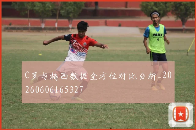C罗与梅西数据全方位对比分析_20260606165327