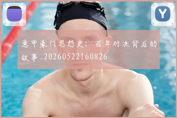 意甲豪门恩怨史:百年对决背后的故事_20260522160826