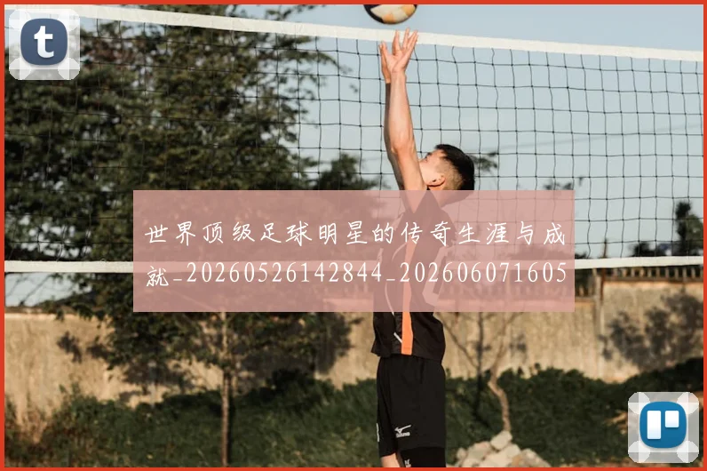 世界顶级足球明星的传奇生涯与成就_20260526142844_20260607160505